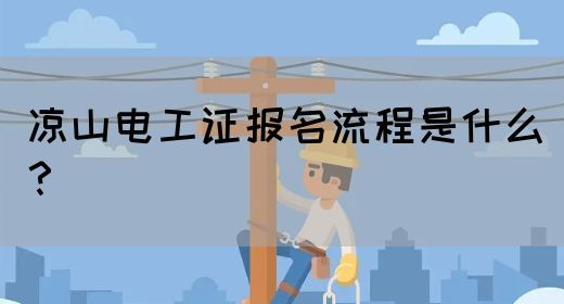 凉山电工证报名流程是什么？(图1)