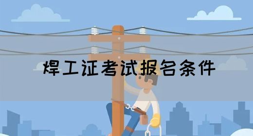焊工证考试报名条件
