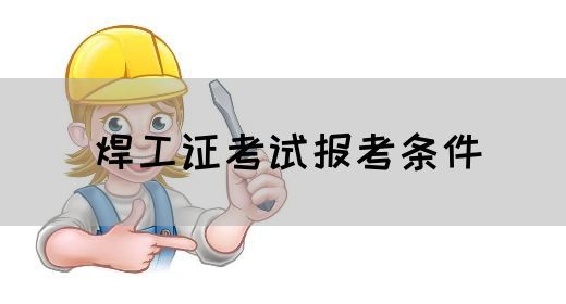 焊工证考试报考条件