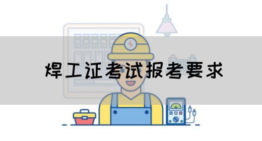焊工证考试报考要求