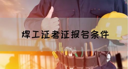 焊工证考证报名条件