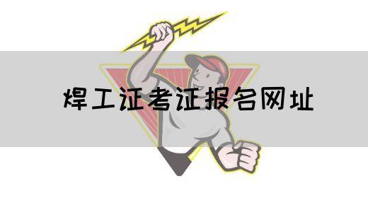 焊工证考证报名网址