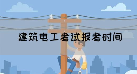 建筑电工考试报考时间