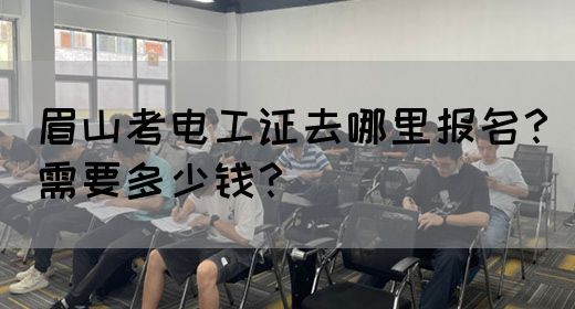 眉山考电工证去哪里报名？需要多少钱？(图1)