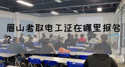 眉山考取电工证在哪里报名？(图1)