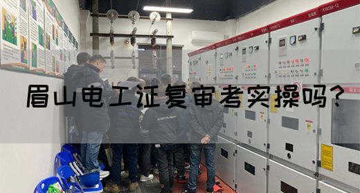 眉山电工证复审考实操吗？(图1)