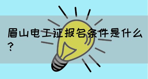 眉山电工证报名条件是什么？(图1)