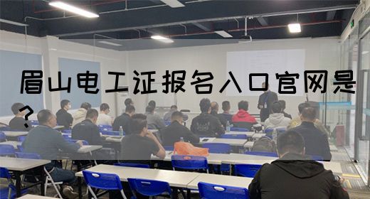 眉山电工证报名入口官网是？