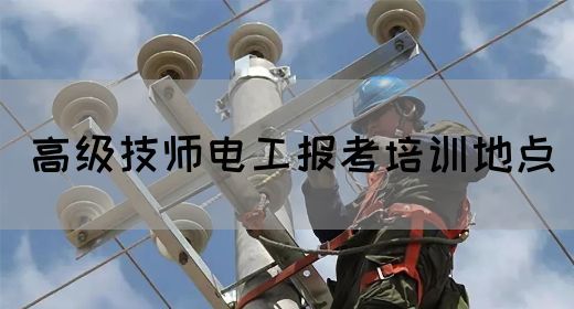 高级技师电工报考培训地点