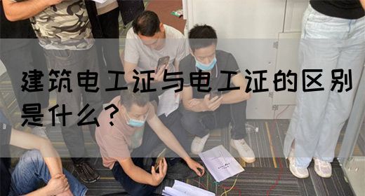 建筑电工证与电工证的区别是什么？