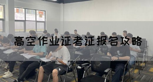 高空作业证考证报名攻略