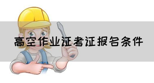 高空作业证考证报名条件