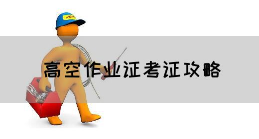 高空作业证考证攻略