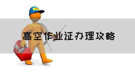 高空作业证办理攻略