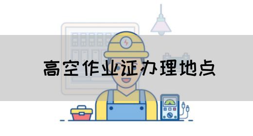 高空作业证办理地点