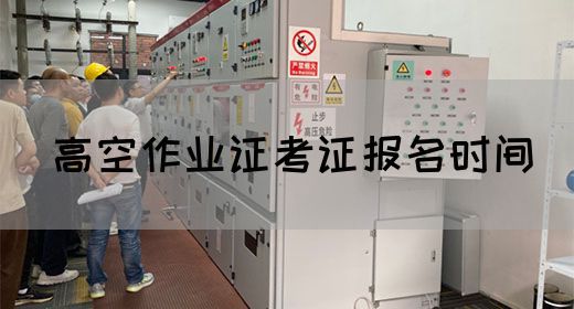 高空作业证考证报名时间