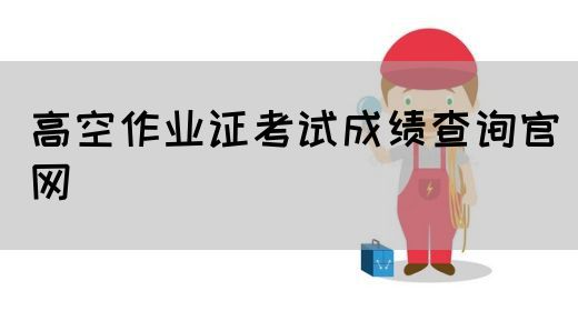 高空作业证考试成绩查询官网