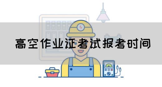 高空作业证考试报考时间