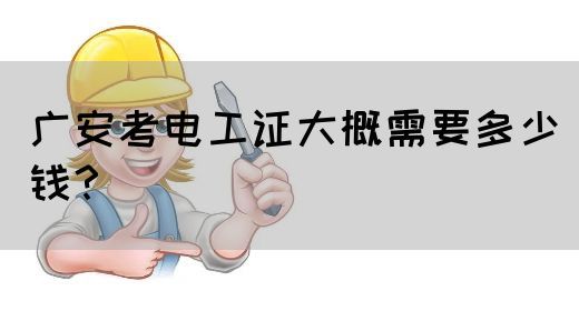 广安考电工证大概需要多少钱？