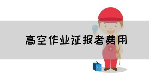 高空作业证报考费用