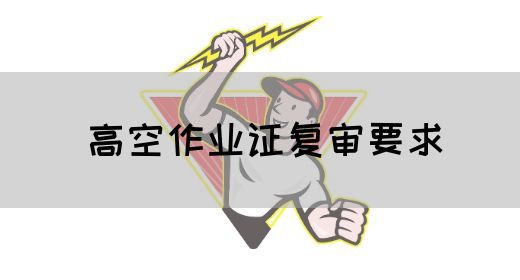 高空作业证复审要求
