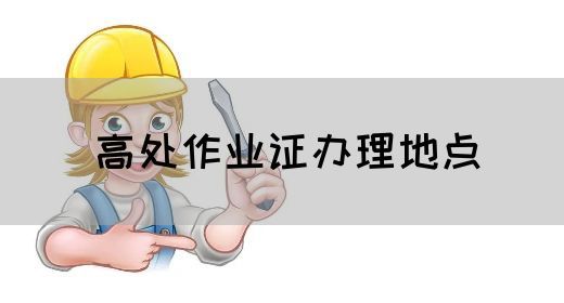 高处作业证办理地点