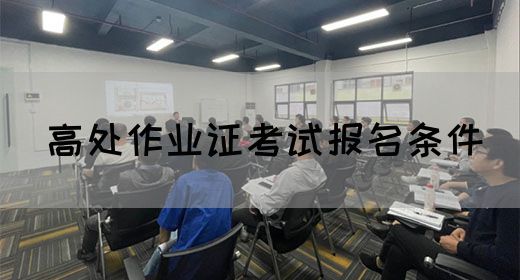 高处作业证考试报名条件