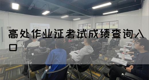 高处作业证考试成绩查询入口