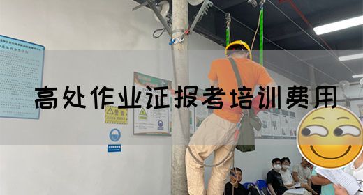 高处作业证报考培训费用