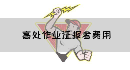 高处作业证报考费用