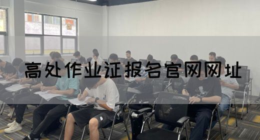 高处作业证报名官网网址