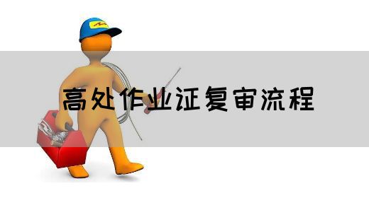 高处作业证复审流程
