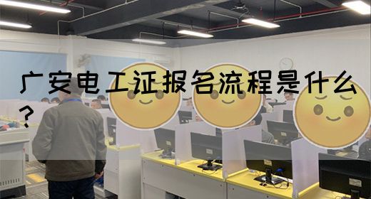 广安电工证报名流程是什么？