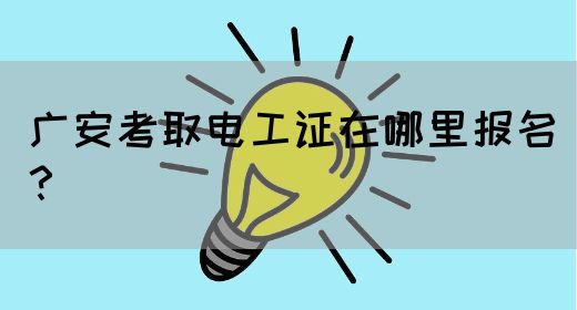 广安考取电工证在哪里报名？