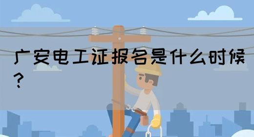 广安电工证报名是什么时候？