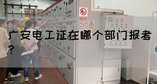 广安电工证在哪个部门报考？