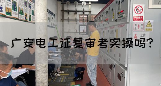 广安电工证复审考实操吗？