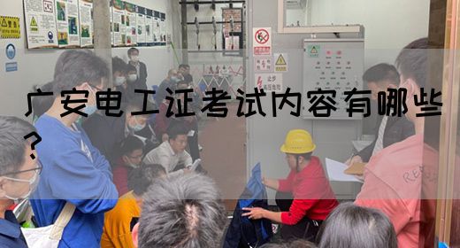 广安电工证考试内容有哪些？