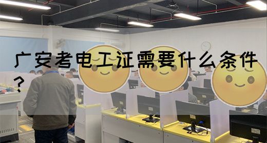 广安考电工证需要什么条件？