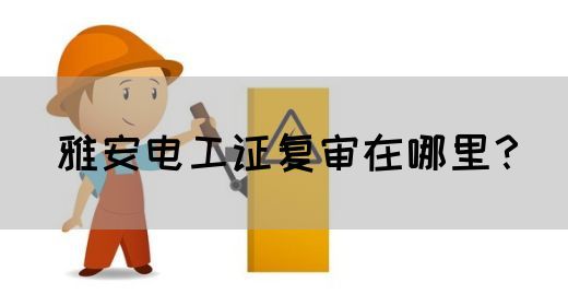 雅安电工证复审在哪里？