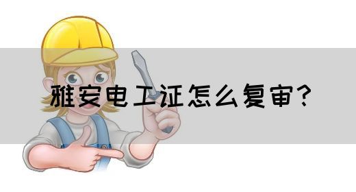 雅安电工证怎么复审？