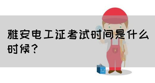 雅安电工证考试时间是什么时候？