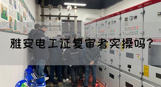雅安电工证复审考实操吗？