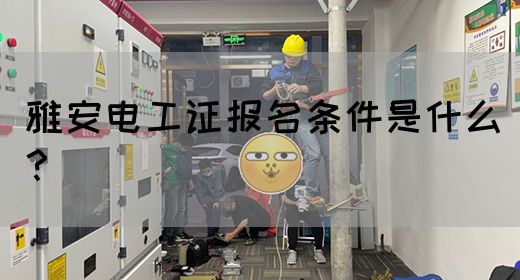 雅安电工证报名条件是什么？