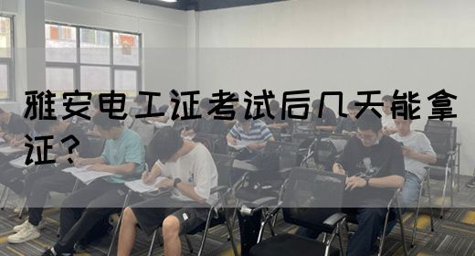 雅安电工证考试后几天能拿证？