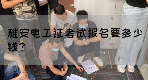 雅安电工证考试报名要多少钱？