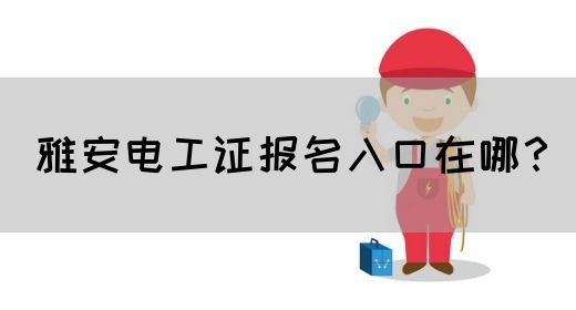 雅安电工证报名入口在哪？