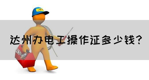 达州办电工操作证多少钱？