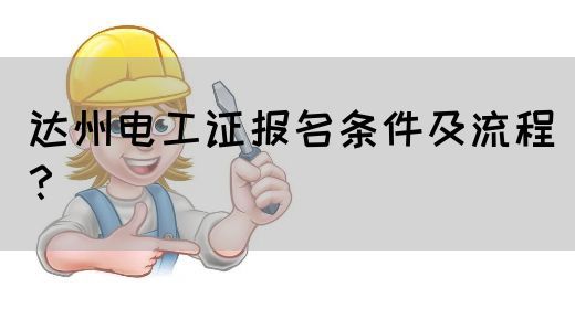 达州电工证报名条件及流程？