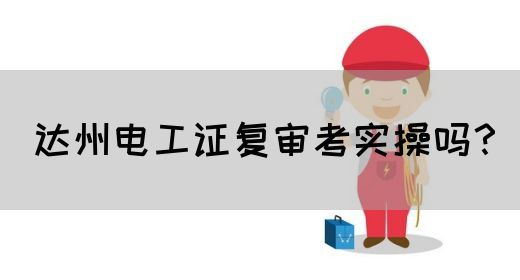达州电工证复审考实操吗？(图1)